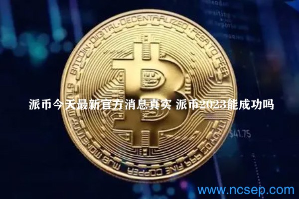 派幣最新官方消息解讀指南，今日消息真實(shí)獲取與解讀